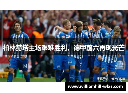 柏林赫塔主场艰难胜利，德甲前六再现光芒