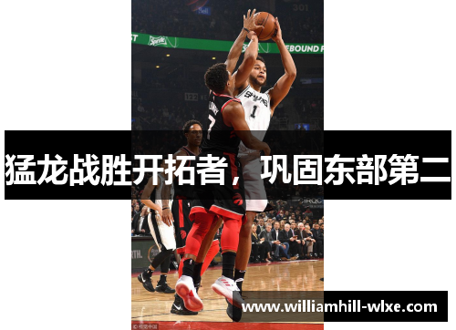 猛龙战胜开拓者，巩固东部第二