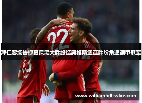 拜仁客场告捷慕尼黑大胜终结奥格斯堡连胜盼角逐德甲冠军