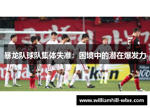 暴龙队球队集体失准：困境中的潜在爆发力