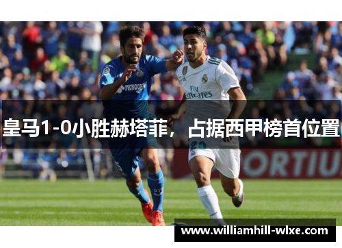 皇马1-0小胜赫塔菲，占据西甲榜首位置