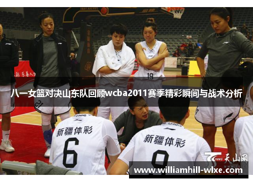 八一女篮对决山东队回顾wcba2011赛季精彩瞬间与战术分析