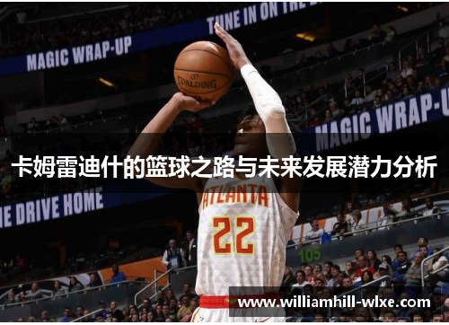 卡姆雷迪什的篮球之路与未来发展潜力分析