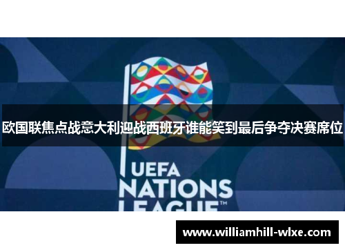 欧国联焦点战意大利迎战西班牙谁能笑到最后争夺决赛席位