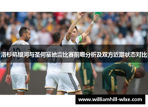 洛杉矶银河与圣何塞地震比赛前瞻分析及双方近期状态对比