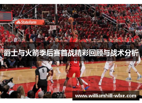 爵士与火箭季后赛首战精彩回顾与战术分析