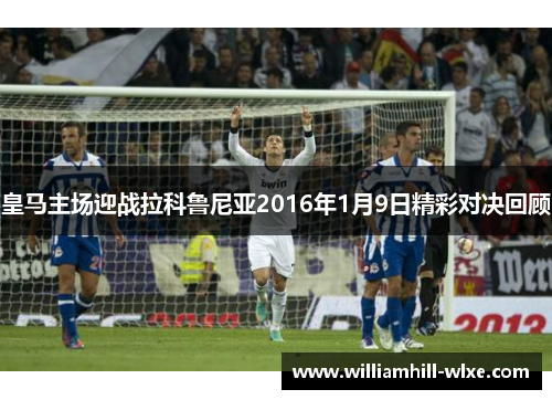 皇马主场迎战拉科鲁尼亚2016年1月9日精彩对决回顾
